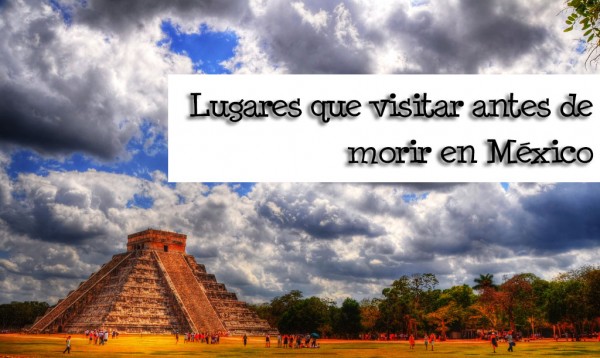 lugares de México que visitar antes de morir arqueologia