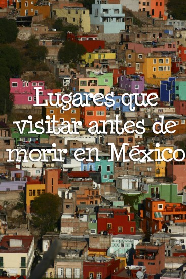 lugares de México que visitar antes de morir ciudades 