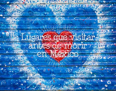 lugares de México que visitar antes de morir