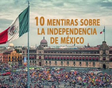 10 Mentiras sobre la Independencia de México