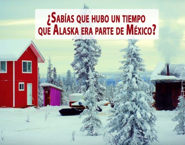 ¿Sabías que hubo un tiempo que Alaska era parte de México?