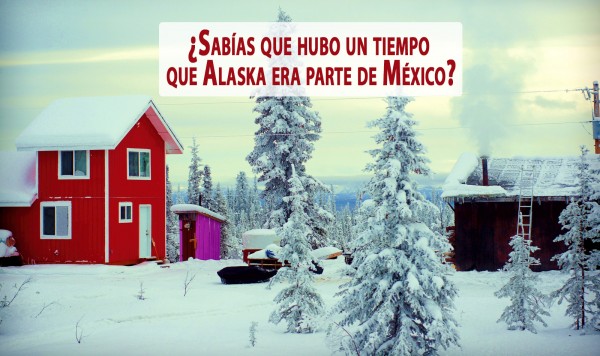 ¿Sabías que hubo un tiempo que Alaska era parte de México?