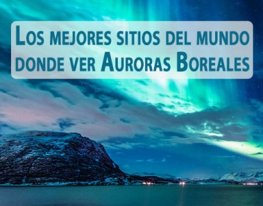 Los mejores sitios del mundo donde ver Auroras Boreales
