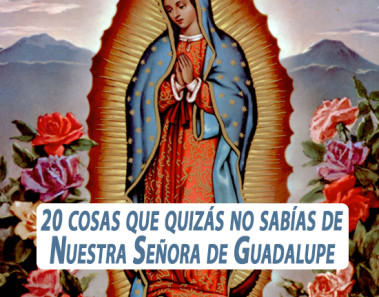 20 cosas que quizás no sabías de Nuestra Señora de Guadalupe